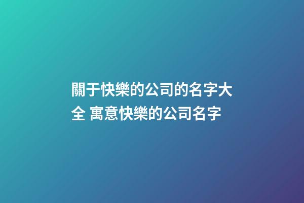 關于快樂的公司的名字大全 寓意快樂的公司名字-第1張-公司起名-玄機派